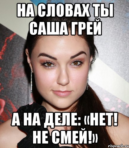 На словах ты Саша Грей А на деле: «Нет! Не смей!», Мем  Саша Грей улыбается