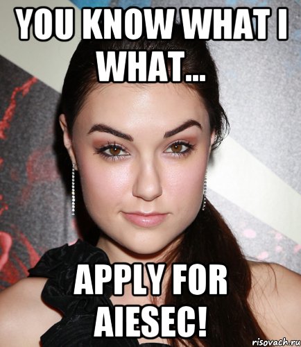 you know what i what... apply for AIESEC!, Мем  Саша Грей улыбается