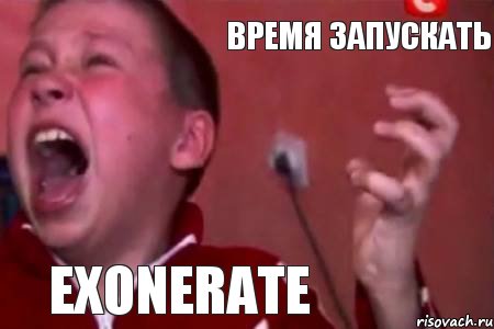 ВРЕМЯ ЗАПУСКАТЬ EXONERATE, Мем  Сашко Фокин орет