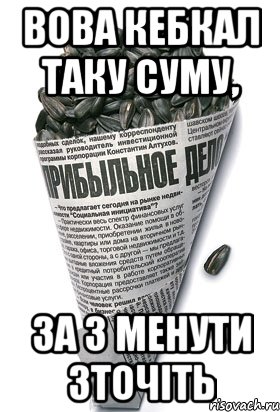 ВОВА КЕБКАЛ ТАКУ СУМУ, ЗА 3 МЕНУТИ ЗТОЧІТЬ, Мем семки