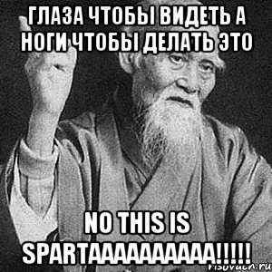 глаза чтобы видеть а ноги чтобы делать это NO THIS IS SPARTAAAAAAAAAA!!!!!, Мем Монах-мудрец (сэнсей)