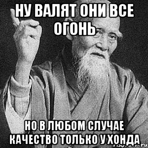 ну валят они все огонь но в любом случае качество только у хонда, Мем Монах-мудрец (сэнсей)