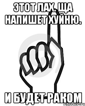 этот лах. ща напишет хуйню. и будет раком, Мем Сейчас этот пидор напишет хуйню