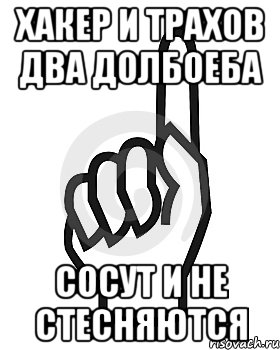 Хакер и Трахов два долбоеба сосут и не стесняются, Мем Сейчас этот пидор напишет хуйню