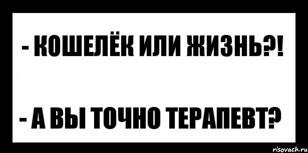 - кошелёк или жизнь?! - а вы точно терапевт?