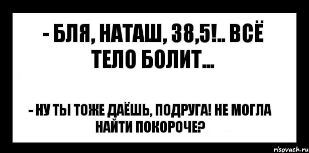 - бля, наташ, 38,5!.. всё тело болит... - ну ты тоже даёшь, подруга! не могла найти покороче?, Комикс шаблон