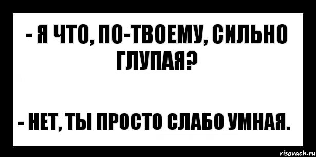 - я что, по-твоему, сильно глупая? - нет, ты просто слабо умная., Комикс шаблон