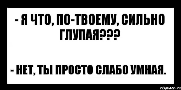 - я что, по-твоему, сильно глупая??? - нет, ты просто слабо умная., Комикс шаблон