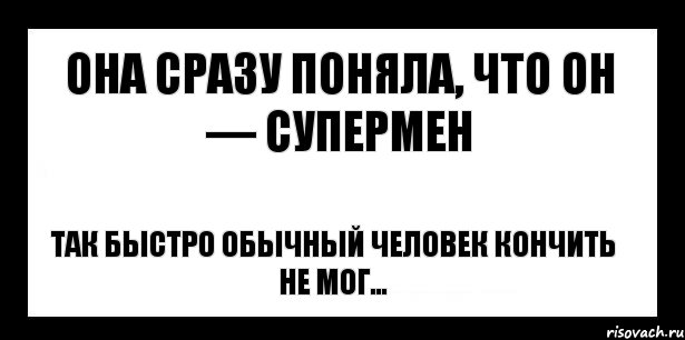 она сразу поняла, что он — супермен так быстро обычный человек кончить не мог...