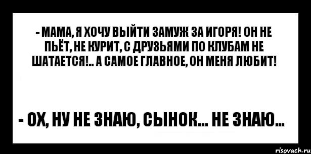 - мама, я хочу выйти замуж за игоря! он не пьёт, не курит, с друзьями по клубам не шатается!.. а самое главное, он меня любит! - ох, ну не знаю, сынок... не знаю…, Комикс шаблон