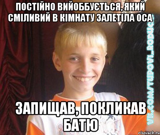 постійно вийоббується, який сміливий в кімнату залетіла оса запищав, покликав батю, Мем  Школяр