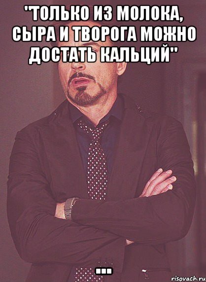 "Только из молока, сыра и творога можно достать кальций" ..., Мем твое выражение лица