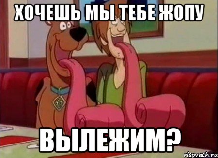 хочешь мы тебе жопу вылежим?