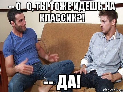 -- о_О, ты тоже идешь на Классик?! -- Да!, Мем Слушай я тоже люблю делать подпи