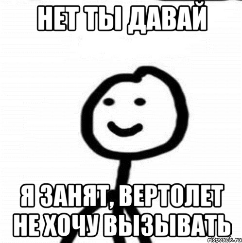 нет ты давай я занят, вертолет не хочу вызывать, Мем Теребонька (Диб Хлебушек)