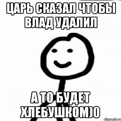 Царь сказал чтобы влад удалил а то будет хлебушком)0, Мем Теребонька (Диб Хлебушек)