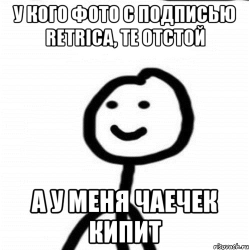 У кого фото с подписью Retrica, те отстой А у меня чаечек кипит, Мем Теребонька (Диб Хлебушек)