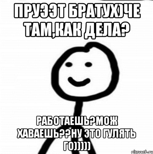 пруээт братух)че там,как дела? работаешь?мож хаваешь??ну это гулять го))))), Мем Теребонька (Диб Хлебушек)