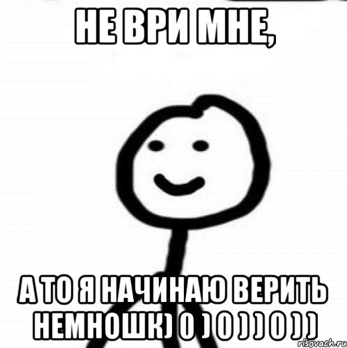 не ври мне, а то я начинаю верить немношк) 0 ) 0 ) ) 0 ) ), Мем Теребонька (Диб Хлебушек)