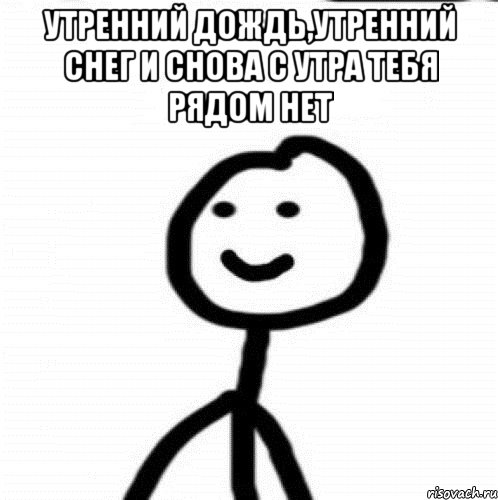 Утренний дождь,утренний снег и снова с утра тебя рядом нет , Мем Теребонька (Диб Хлебушек)