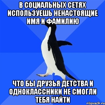 В социальных сетях используешь ненастоящие имя и фамилию что бы друзья детства и одноклассники не смогли тебя найти, Мем  Социально-неуклюжий пингвин