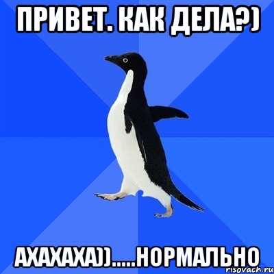 Привет. как дела?) ахахаха)).....нормально, Мем  Социально-неуклюжий пингвин