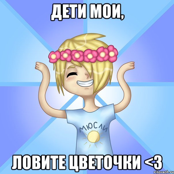 Дети мои, Ловите цветочки <3