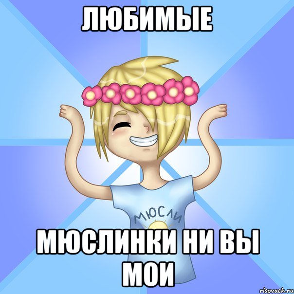 Любимые Мюслинки ни вы мои