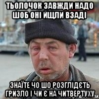 тьолочок завжди надо шоб оні йщли взаді знаїте чо шо розглідєть гризло і чи є на читвертуху