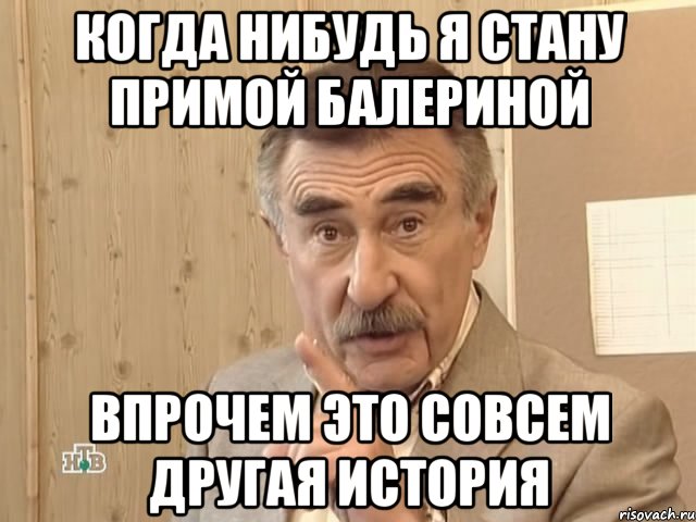 Когда нибудь я стану примой балериной Впрочем это совсем другая история, Мем Каневский (Но это уже совсем другая история)