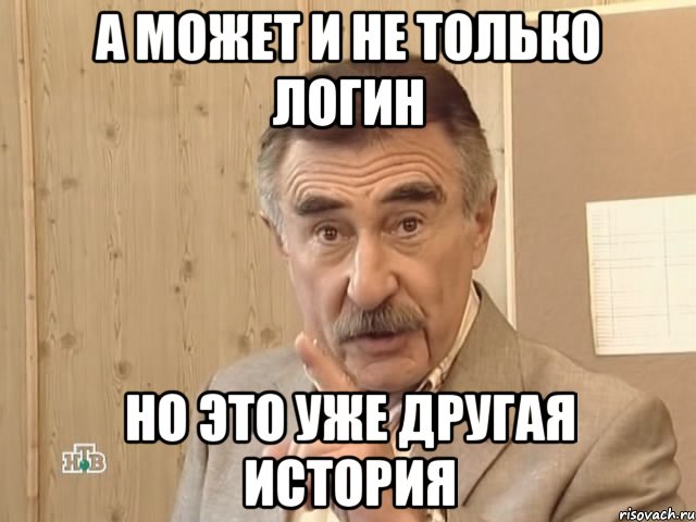 а может и не только логин но это уже другая история, Мем Каневский (Но это уже совсем другая история)