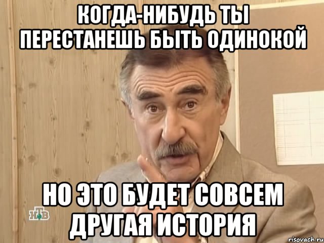 КОГДА-НИБУДЬ ТЫ ПЕРЕСТАНЕШЬ БЫТЬ ОДИНОКОЙ НО ЭТО БУДЕТ СОВСЕМ ДРУГАЯ ИСТОРИЯ, Мем Каневский (Но это уже совсем другая история)