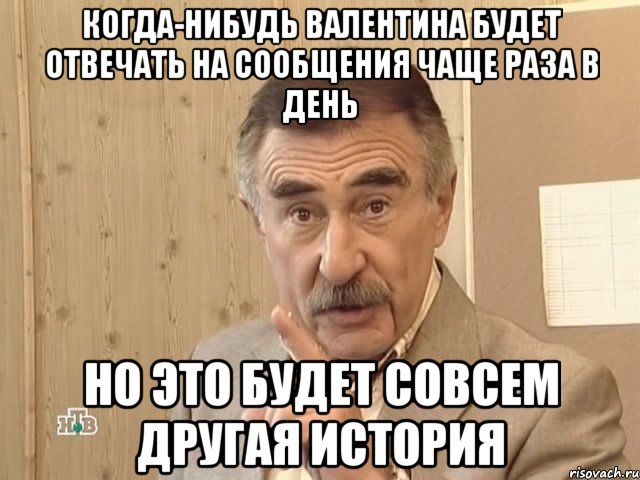 Когда-нибудь Валентина будет отвечать на сообщения чаще раза в день НО ЭТО БУДЕТ СОВСЕМ ДРУГАЯ ИСТОРИЯ, Мем Каневский (Но это уже совсем другая история)