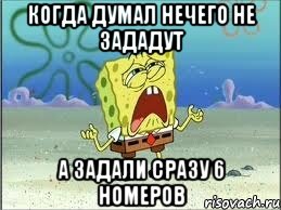 Когда думал нечего не зададут А задали сразу 6 номеров, Мем Спанч Боб плачет