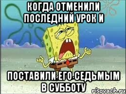 Когда отменили последний урок и поставили его седьмым в субботу, Мем Спанч Боб плачет