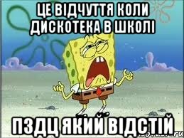 ЦЕ ВІДЧУТТЯ КОЛИ ДИСКОТЕКА В ШКОЛІ ПЗДЦ ЯКИЙ ВІДСТІЙ, Мем Спанч Боб плачет