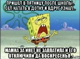 пришел в пятницу после школы , сел катать в дотку и вдруг узнал... МАМКА ЗА ИНЕТ НЕ ЗАПЛАТИЛА И ЕГО ОТКЛЮЧИЛИ ДА ВОСКРЕСЕНЬЯ ., Мем Спанч Боб плачет