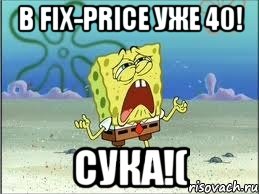 В fix-price уже 40! Сука!(, Мем Спанч Боб плачет