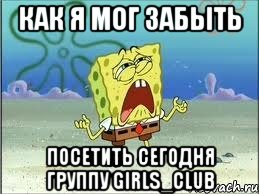 Как я мог забыть посетить сегодня группу Girls_Club, Мем Спанч Боб плачет