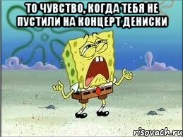 То чувство, когда тебя не пустили на концерт Дениски , Мем Спанч Боб плачет