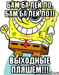 бам ба лей ло, бам ба лей ло)) Выходные пляшем!!!, Мем спанч боб