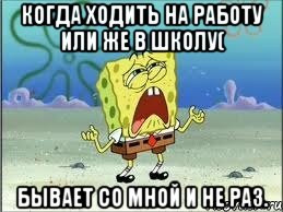 КОГДА ХОДИТЬ НА РАБОТУ ИЛИ ЖЕ В ШКОЛУ( БЫВАЕТ СО МНОЙ И НЕ РАЗ., Мем Спанч Боб плачет