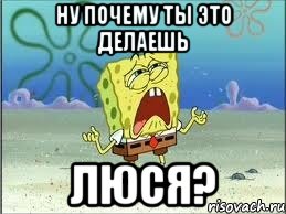 ну почему ты это делаешь люся?, Мем Спанч Боб плачет