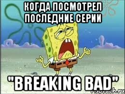 Когда посмотрел последние серии "Breaking bad", Мем Спанч Боб плачет