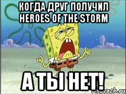 Когда друг получил Heroes of the storm А ТЫ НЕТ!, Мем Спанч Боб плачет