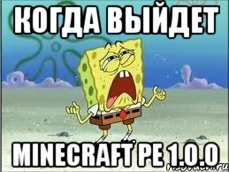 Когда выйдет Minecraft pe 1.0.0, Мем Спанч Боб плачет