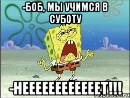 -Боб, мы учимся в суботу -неееееееееееет!!!, Мем Спанч Боб плачет