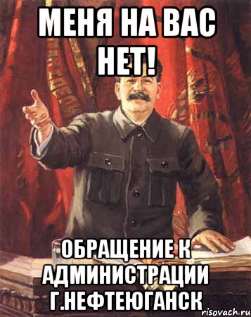 МЕНЯ НА ВАС НЕТ! ОБРАЩЕНИЕ К АДМИНИСТРАЦИИ Г.НЕФТЕЮГАНСК, Мем  сталин цветной