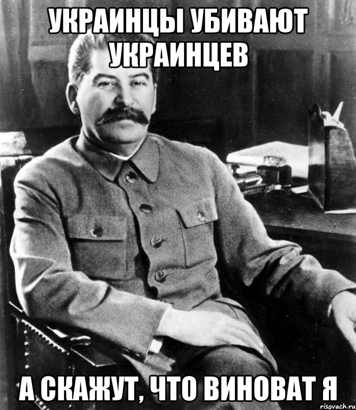 украинцы убивают украинцев а скажут, что виноват я, Мем  иосиф сталин