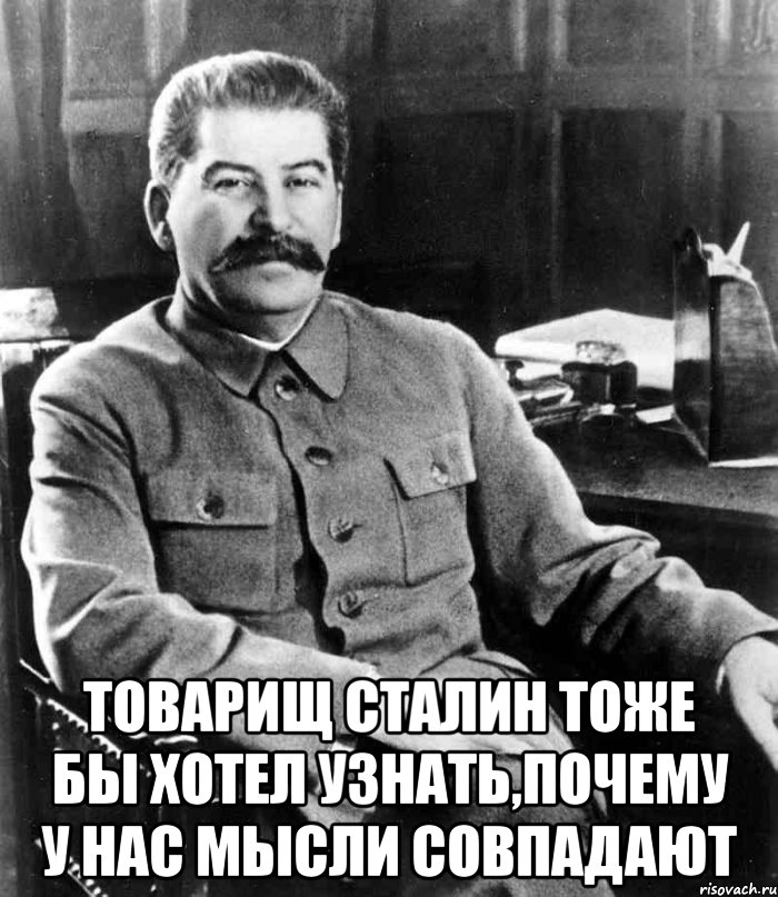  Товарищ Сталин тоже бы хотел узнать,почему у нас мысли совпадают, Мем  иосиф сталин